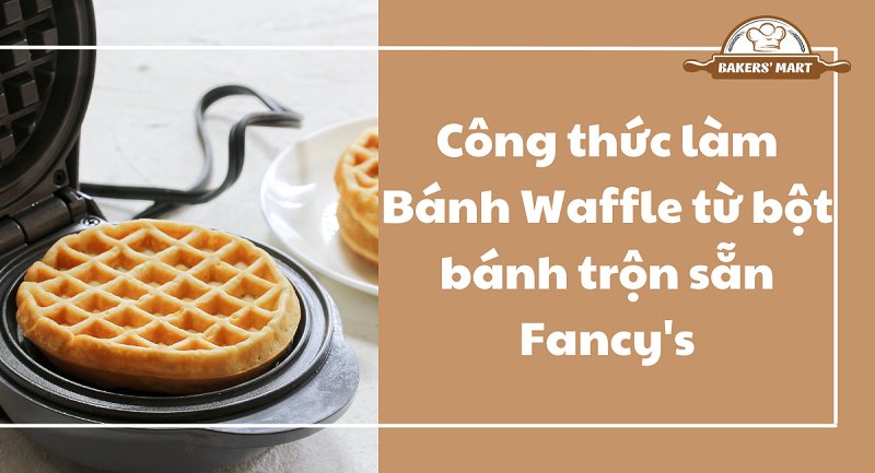 Công thức làm Bánh Waffle từ bột bánh trộn sẵn Fancy's 1 Bánh Waffle